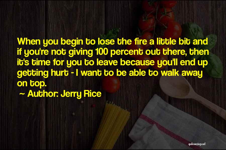 Jerry Rice Quotes: When You Begin To Lose The Fire A Little Bit And If You're Not Giving 100 Percent Out There, Then