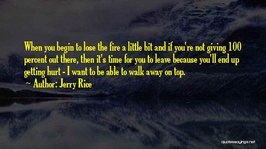 Jerry Rice Quotes: When You Begin To Lose The Fire A Little Bit And If You're Not Giving 100 Percent Out There, Then