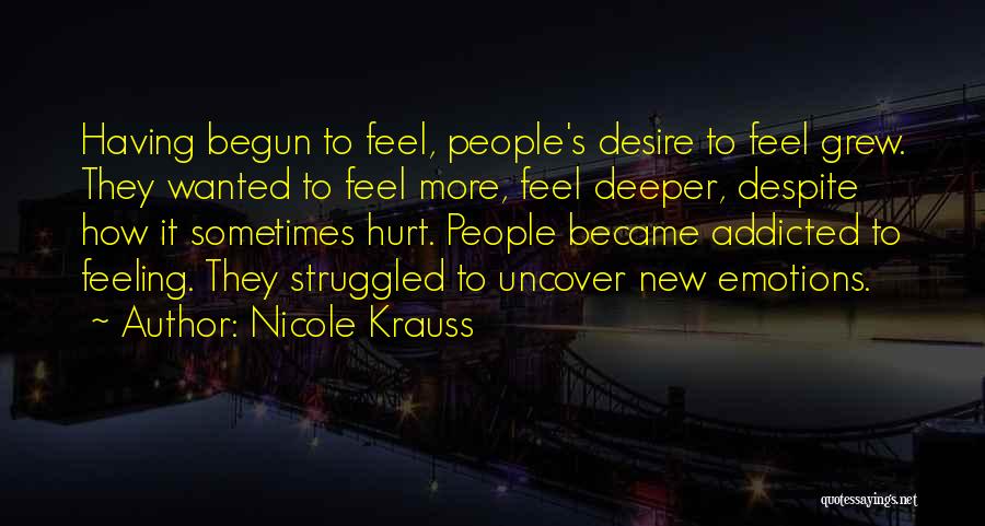 Nicole Krauss Quotes: Having Begun To Feel, People's Desire To Feel Grew. They Wanted To Feel More, Feel Deeper, Despite How It Sometimes