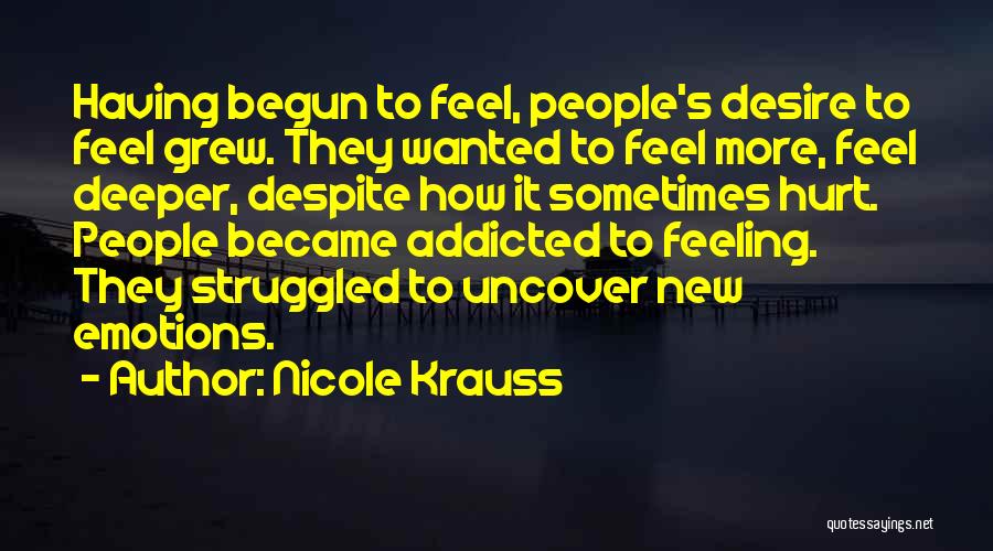 Nicole Krauss Quotes: Having Begun To Feel, People's Desire To Feel Grew. They Wanted To Feel More, Feel Deeper, Despite How It Sometimes