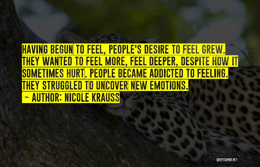 Nicole Krauss Quotes: Having Begun To Feel, People's Desire To Feel Grew. They Wanted To Feel More, Feel Deeper, Despite How It Sometimes