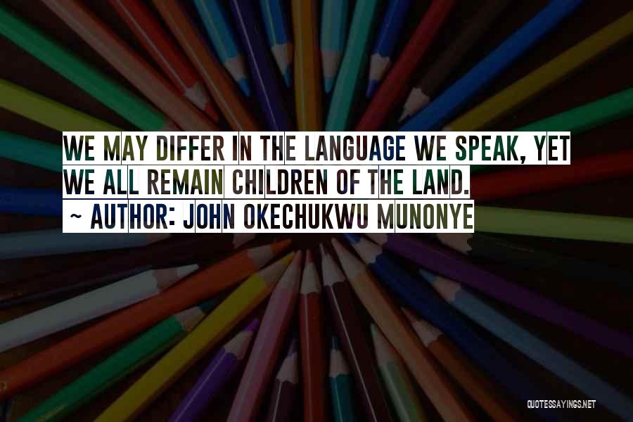 John Okechukwu Munonye Quotes: We May Differ In The Language We Speak, Yet We All Remain Children Of The Land.