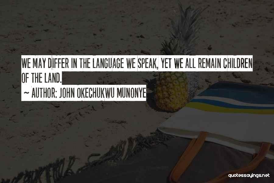 John Okechukwu Munonye Quotes: We May Differ In The Language We Speak, Yet We All Remain Children Of The Land.