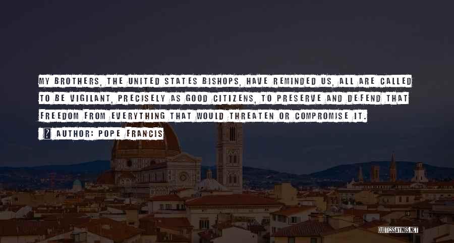 Pope Francis Quotes: My Brothers, The United States Bishops, Have Reminded Us, All Are Called To Be Vigilant, Precisely As Good Citizens, To
