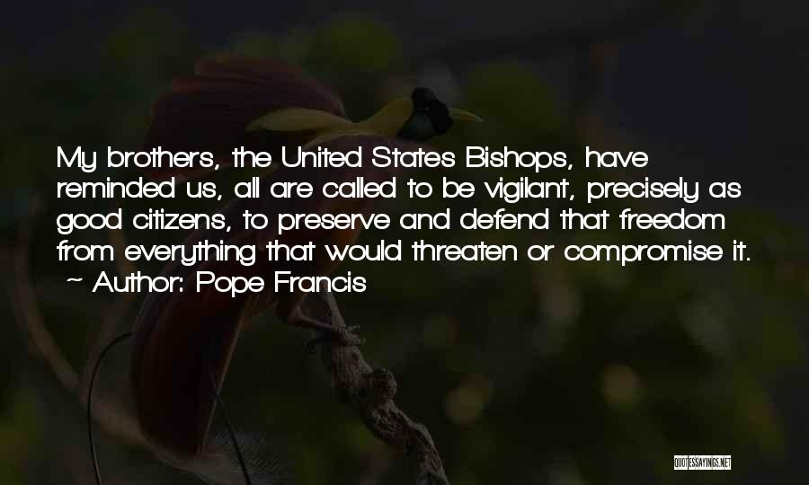 Pope Francis Quotes: My Brothers, The United States Bishops, Have Reminded Us, All Are Called To Be Vigilant, Precisely As Good Citizens, To