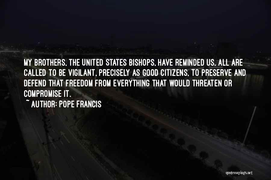 Pope Francis Quotes: My Brothers, The United States Bishops, Have Reminded Us, All Are Called To Be Vigilant, Precisely As Good Citizens, To
