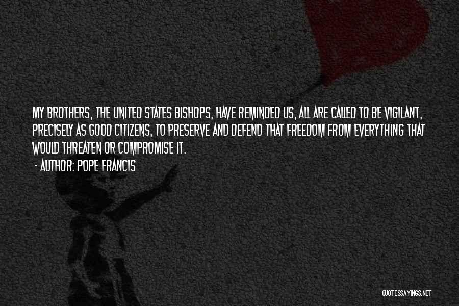 Pope Francis Quotes: My Brothers, The United States Bishops, Have Reminded Us, All Are Called To Be Vigilant, Precisely As Good Citizens, To