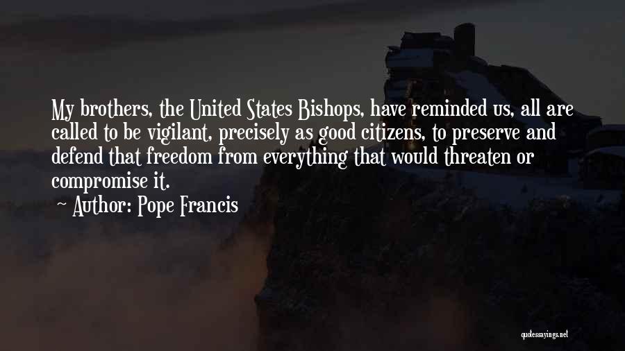 Pope Francis Quotes: My Brothers, The United States Bishops, Have Reminded Us, All Are Called To Be Vigilant, Precisely As Good Citizens, To