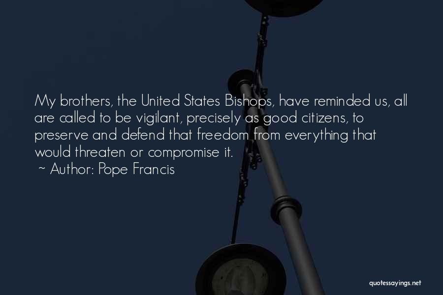Pope Francis Quotes: My Brothers, The United States Bishops, Have Reminded Us, All Are Called To Be Vigilant, Precisely As Good Citizens, To