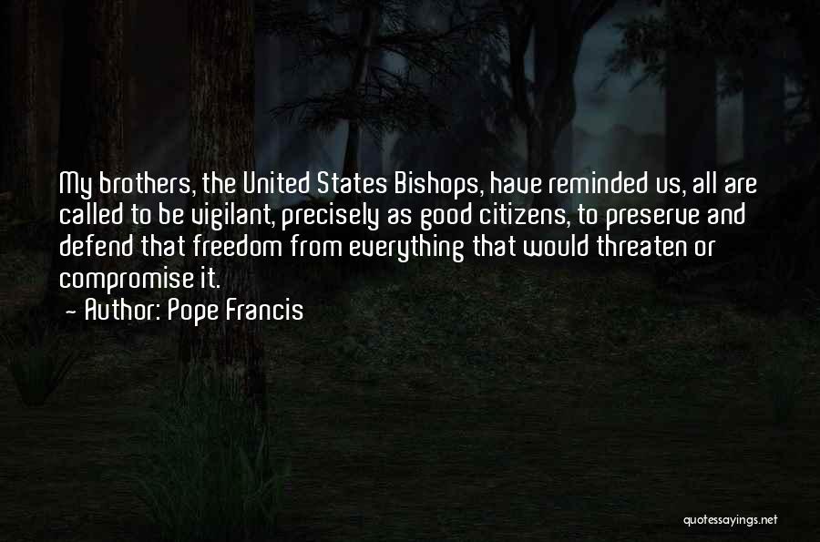 Pope Francis Quotes: My Brothers, The United States Bishops, Have Reminded Us, All Are Called To Be Vigilant, Precisely As Good Citizens, To
