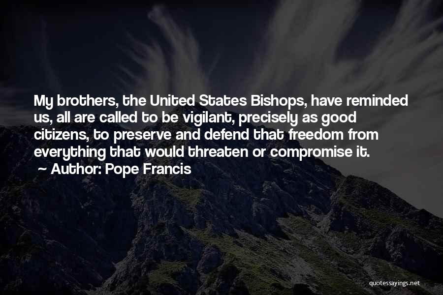 Pope Francis Quotes: My Brothers, The United States Bishops, Have Reminded Us, All Are Called To Be Vigilant, Precisely As Good Citizens, To