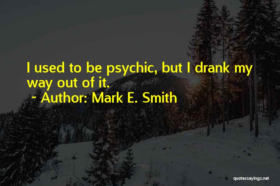 Mark E. Smith Quotes: I Used To Be Psychic, But I Drank My Way Out Of It.