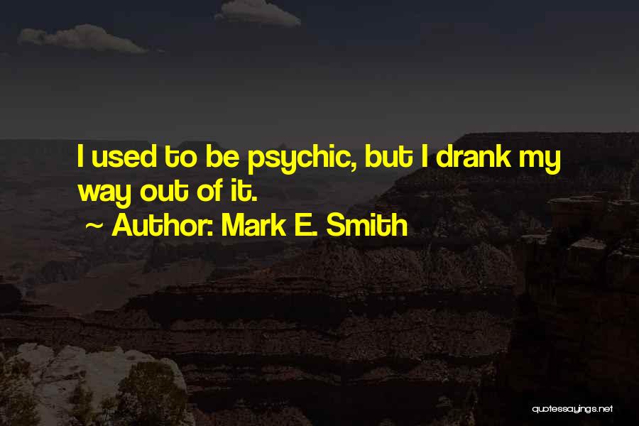 Mark E. Smith Quotes: I Used To Be Psychic, But I Drank My Way Out Of It.