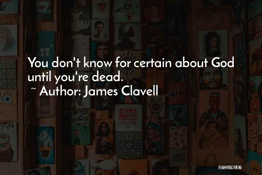 James Clavell Quotes: You Don't Know For Certain About God Until You're Dead.