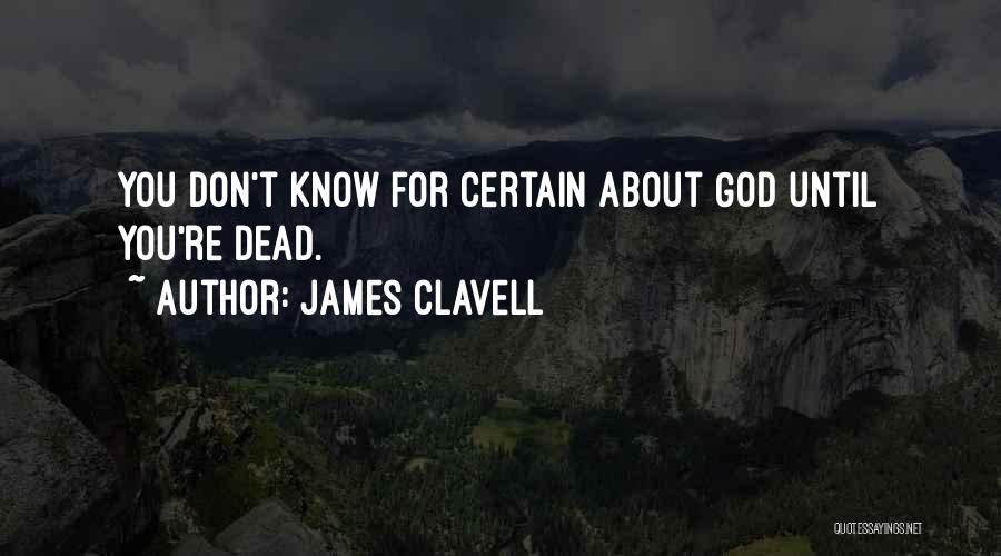 James Clavell Quotes: You Don't Know For Certain About God Until You're Dead.