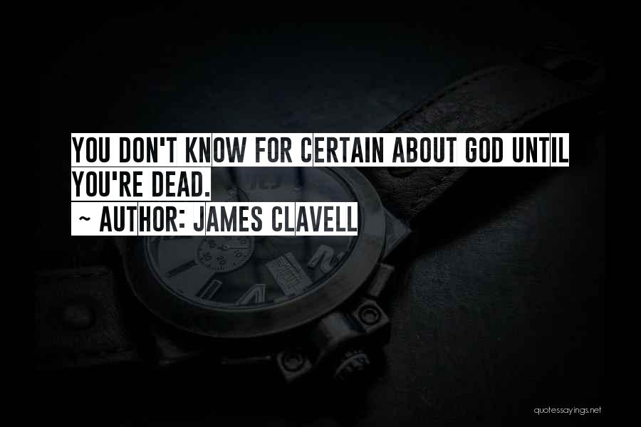 James Clavell Quotes: You Don't Know For Certain About God Until You're Dead.