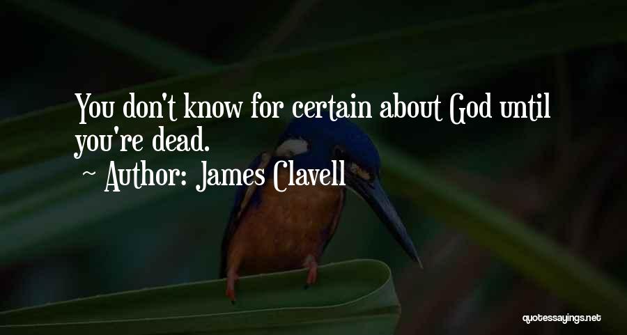 James Clavell Quotes: You Don't Know For Certain About God Until You're Dead.