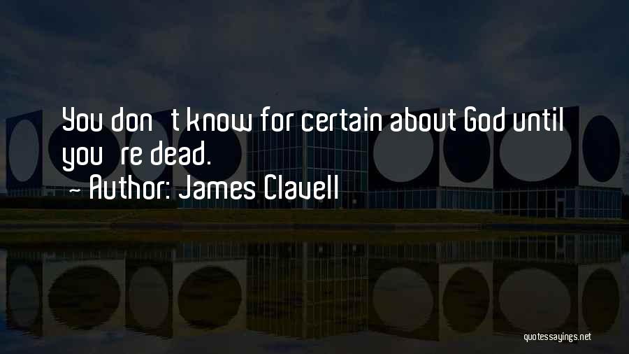 James Clavell Quotes: You Don't Know For Certain About God Until You're Dead.