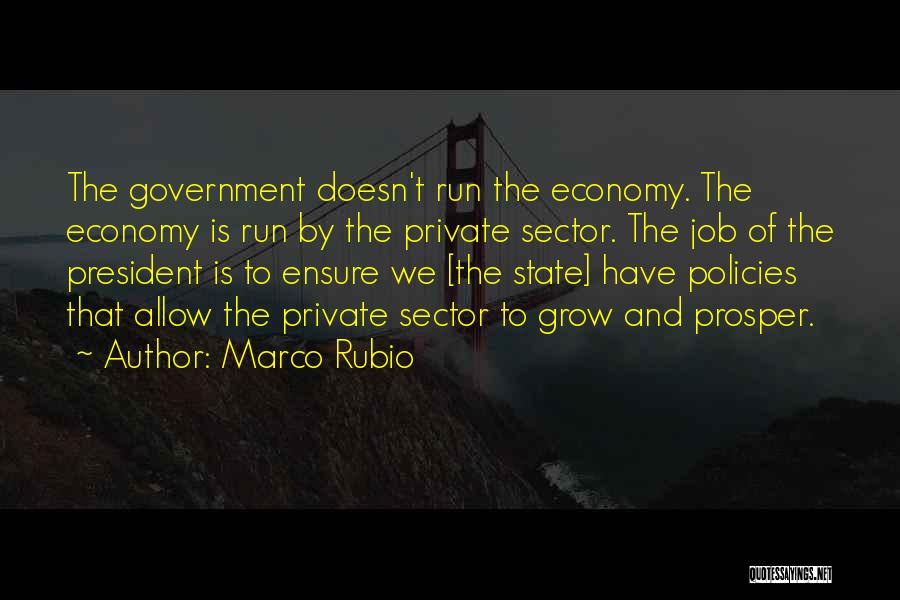 Marco Rubio Quotes: The Government Doesn't Run The Economy. The Economy Is Run By The Private Sector. The Job Of The President Is
