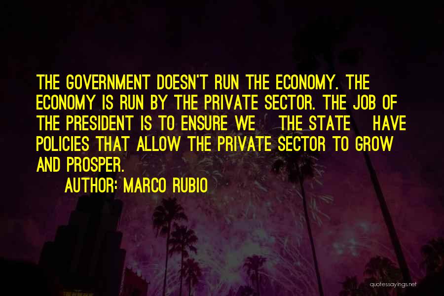 Marco Rubio Quotes: The Government Doesn't Run The Economy. The Economy Is Run By The Private Sector. The Job Of The President Is