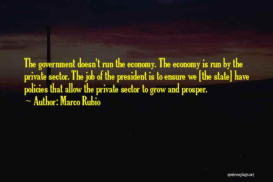 Marco Rubio Quotes: The Government Doesn't Run The Economy. The Economy Is Run By The Private Sector. The Job Of The President Is