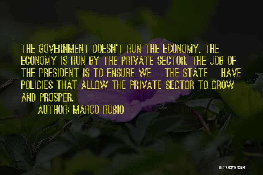 Marco Rubio Quotes: The Government Doesn't Run The Economy. The Economy Is Run By The Private Sector. The Job Of The President Is