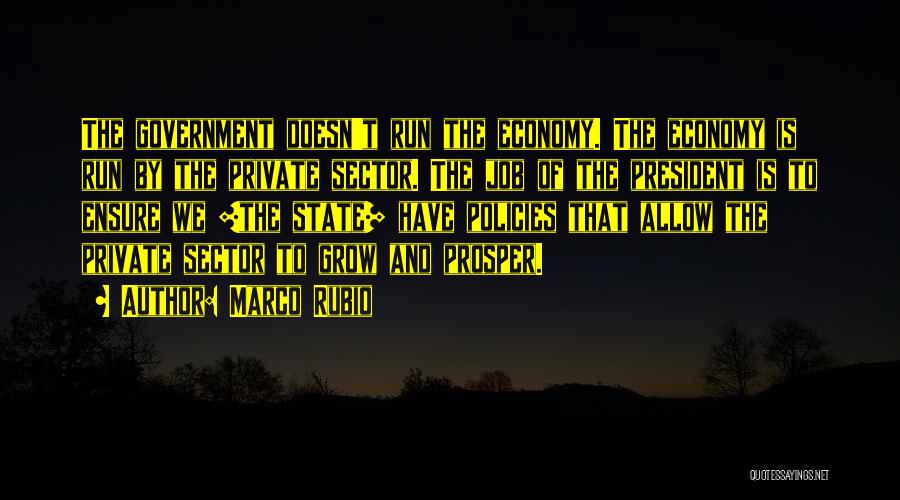 Marco Rubio Quotes: The Government Doesn't Run The Economy. The Economy Is Run By The Private Sector. The Job Of The President Is