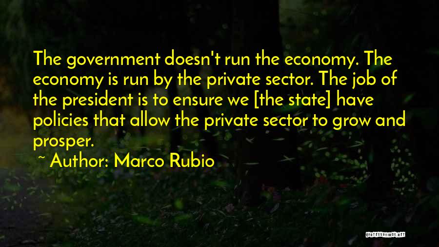 Marco Rubio Quotes: The Government Doesn't Run The Economy. The Economy Is Run By The Private Sector. The Job Of The President Is