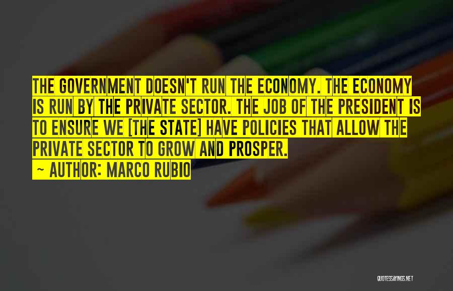 Marco Rubio Quotes: The Government Doesn't Run The Economy. The Economy Is Run By The Private Sector. The Job Of The President Is