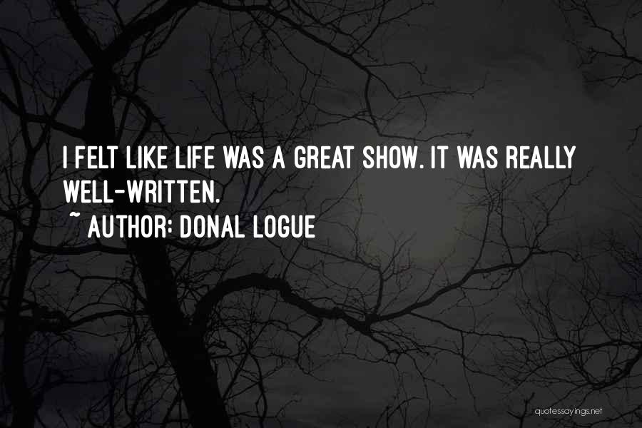 Donal Logue Quotes: I Felt Like Life Was A Great Show. It Was Really Well-written.