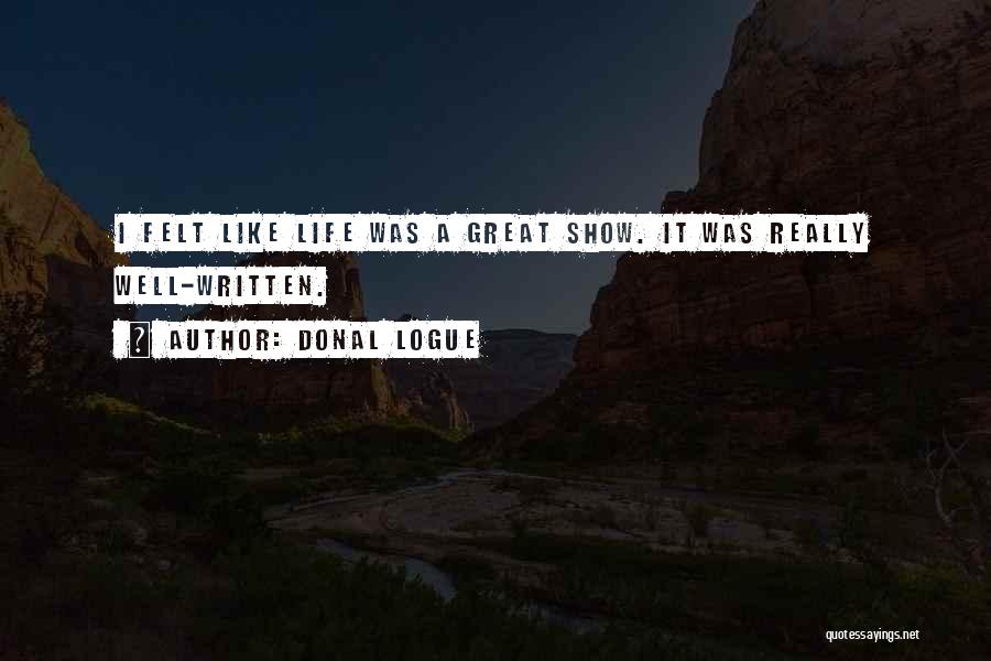Donal Logue Quotes: I Felt Like Life Was A Great Show. It Was Really Well-written.