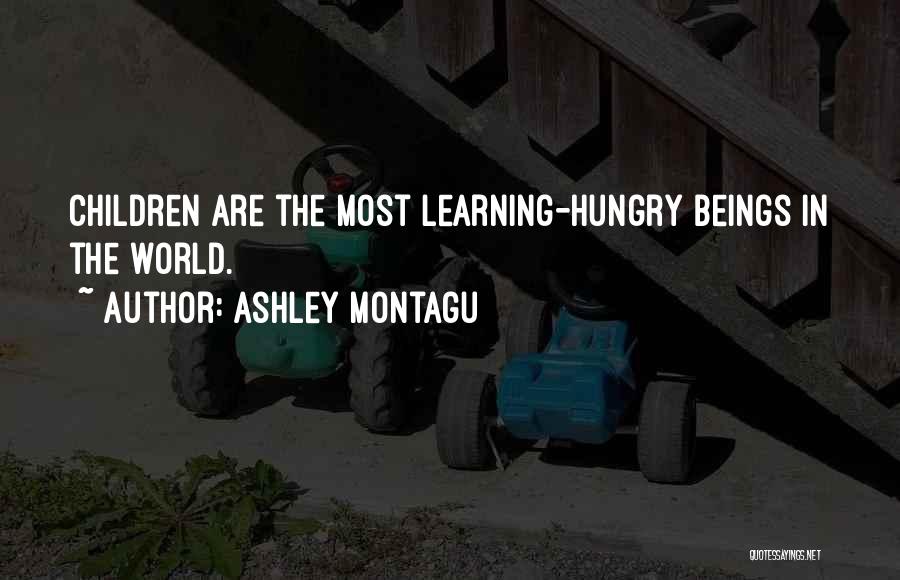 Ashley Montagu Quotes: Children Are The Most Learning-hungry Beings In The World.