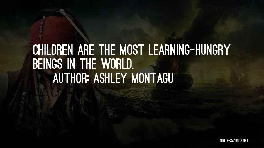 Ashley Montagu Quotes: Children Are The Most Learning-hungry Beings In The World.