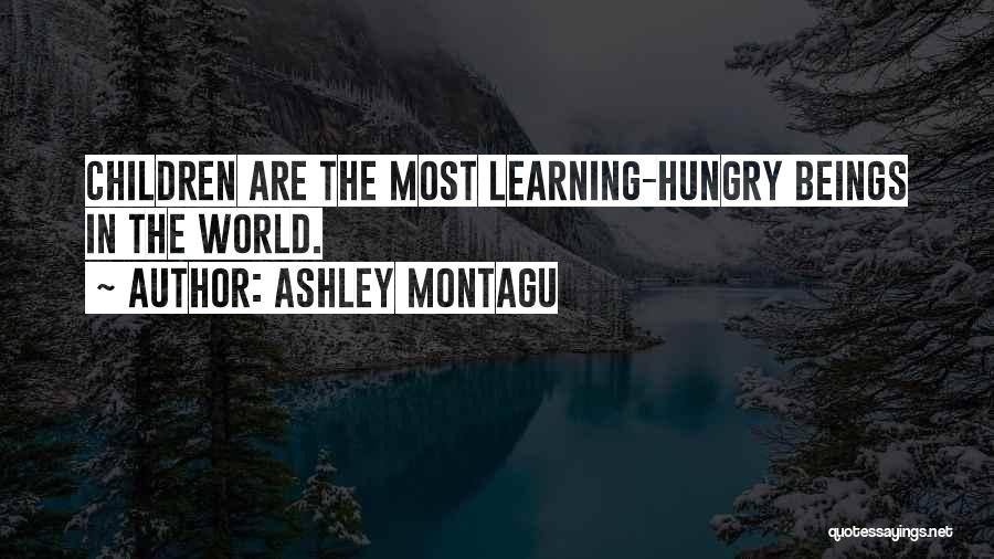 Ashley Montagu Quotes: Children Are The Most Learning-hungry Beings In The World.