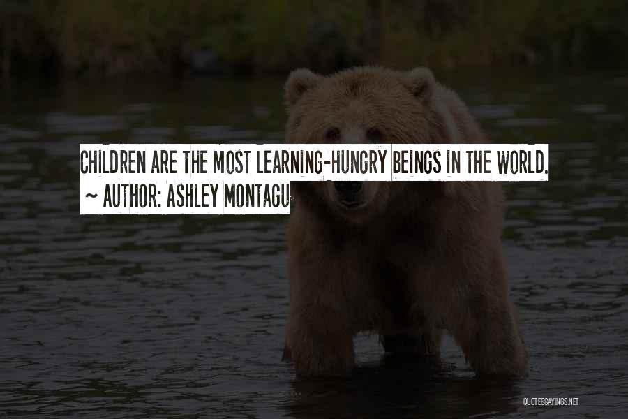 Ashley Montagu Quotes: Children Are The Most Learning-hungry Beings In The World.