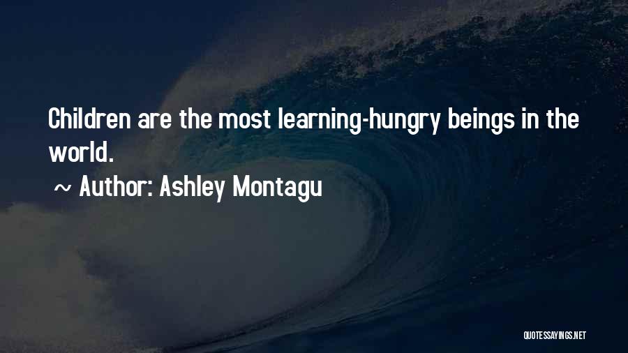Ashley Montagu Quotes: Children Are The Most Learning-hungry Beings In The World.