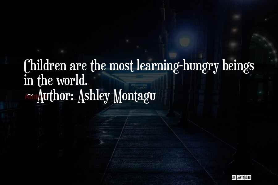 Ashley Montagu Quotes: Children Are The Most Learning-hungry Beings In The World.