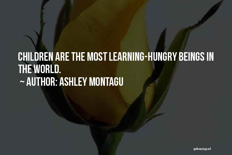 Ashley Montagu Quotes: Children Are The Most Learning-hungry Beings In The World.