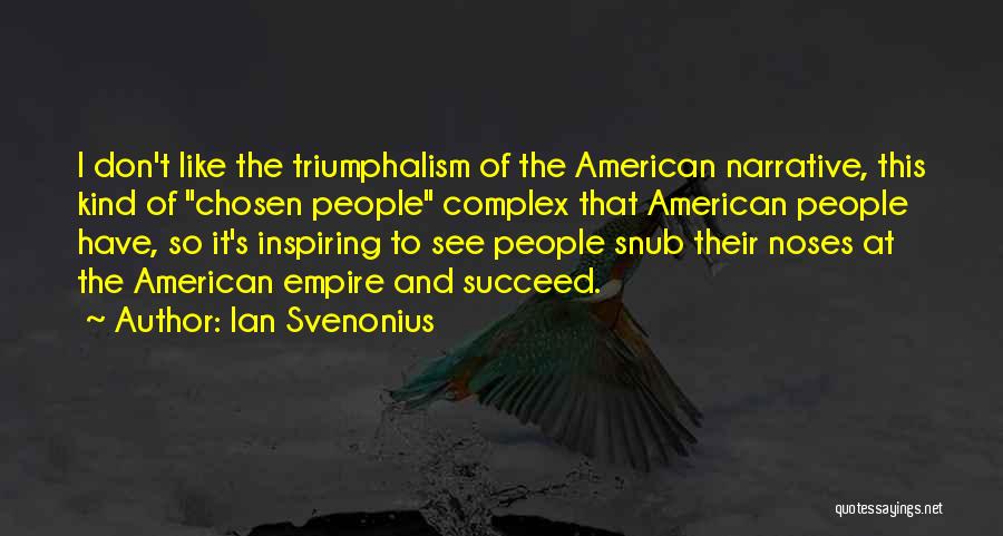Ian Svenonius Quotes: I Don't Like The Triumphalism Of The American Narrative, This Kind Of Chosen People Complex That American People Have, So