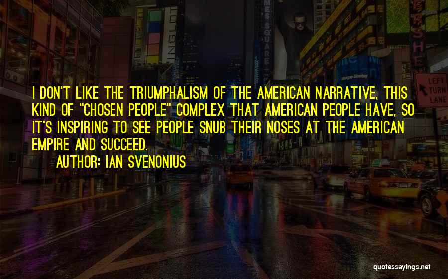 Ian Svenonius Quotes: I Don't Like The Triumphalism Of The American Narrative, This Kind Of Chosen People Complex That American People Have, So