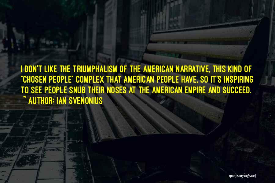 Ian Svenonius Quotes: I Don't Like The Triumphalism Of The American Narrative, This Kind Of Chosen People Complex That American People Have, So