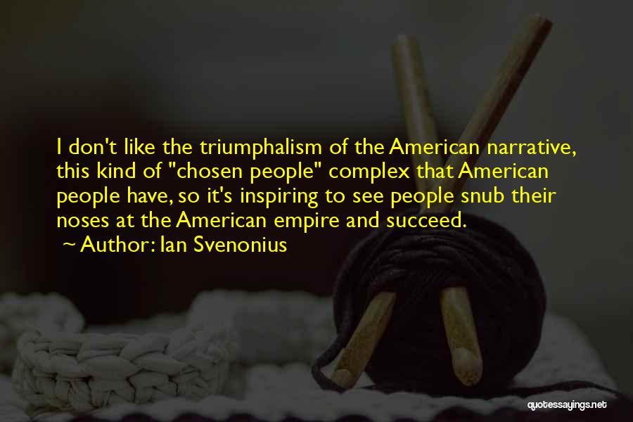 Ian Svenonius Quotes: I Don't Like The Triumphalism Of The American Narrative, This Kind Of Chosen People Complex That American People Have, So