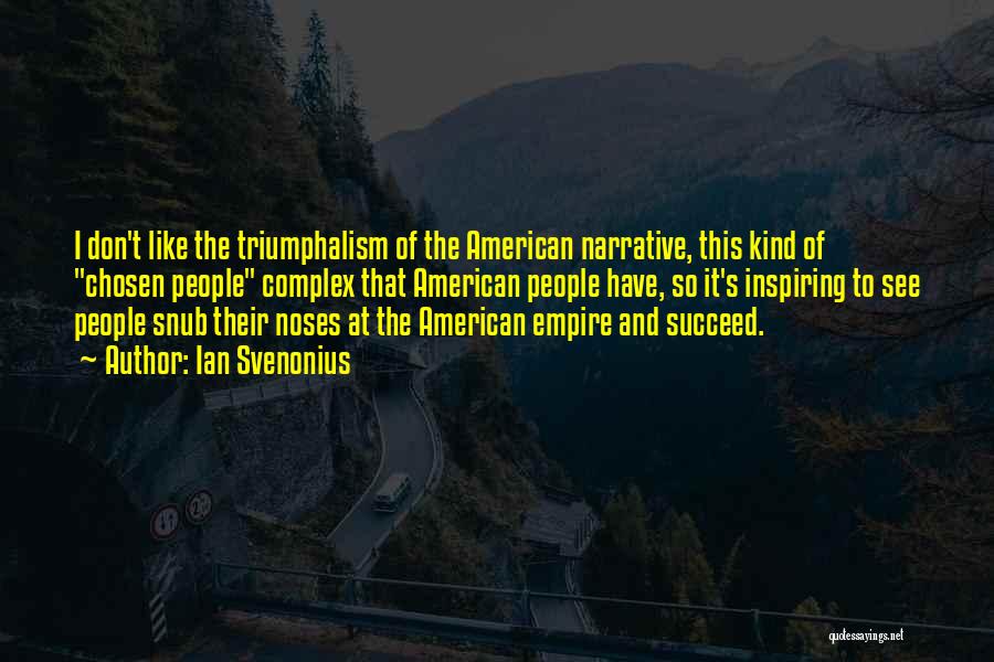 Ian Svenonius Quotes: I Don't Like The Triumphalism Of The American Narrative, This Kind Of Chosen People Complex That American People Have, So