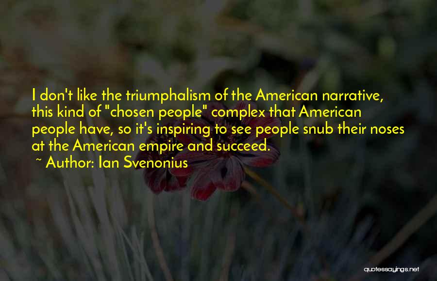 Ian Svenonius Quotes: I Don't Like The Triumphalism Of The American Narrative, This Kind Of Chosen People Complex That American People Have, So