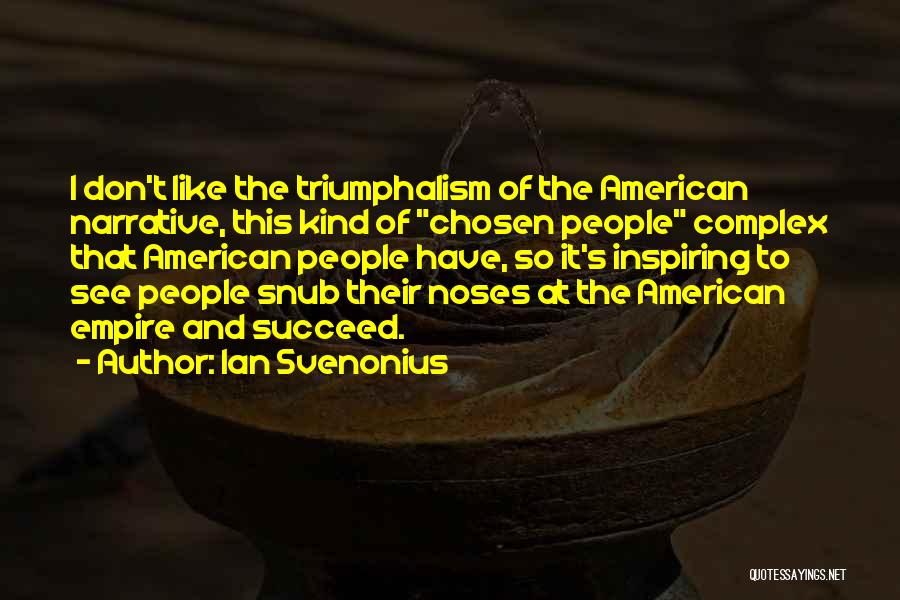 Ian Svenonius Quotes: I Don't Like The Triumphalism Of The American Narrative, This Kind Of Chosen People Complex That American People Have, So