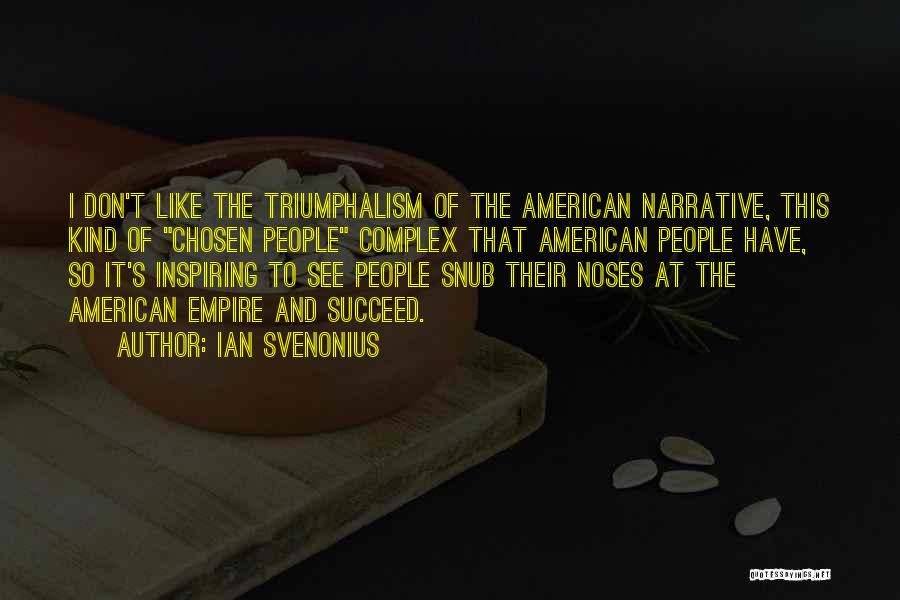 Ian Svenonius Quotes: I Don't Like The Triumphalism Of The American Narrative, This Kind Of Chosen People Complex That American People Have, So