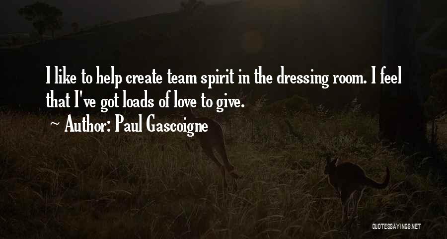 Paul Gascoigne Quotes: I Like To Help Create Team Spirit In The Dressing Room. I Feel That I've Got Loads Of Love To