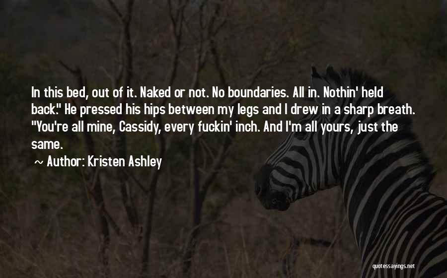Kristen Ashley Quotes: In This Bed, Out Of It. Naked Or Not. No Boundaries. All In. Nothin' Held Back. He Pressed His Hips