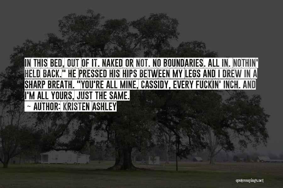 Kristen Ashley Quotes: In This Bed, Out Of It. Naked Or Not. No Boundaries. All In. Nothin' Held Back. He Pressed His Hips
