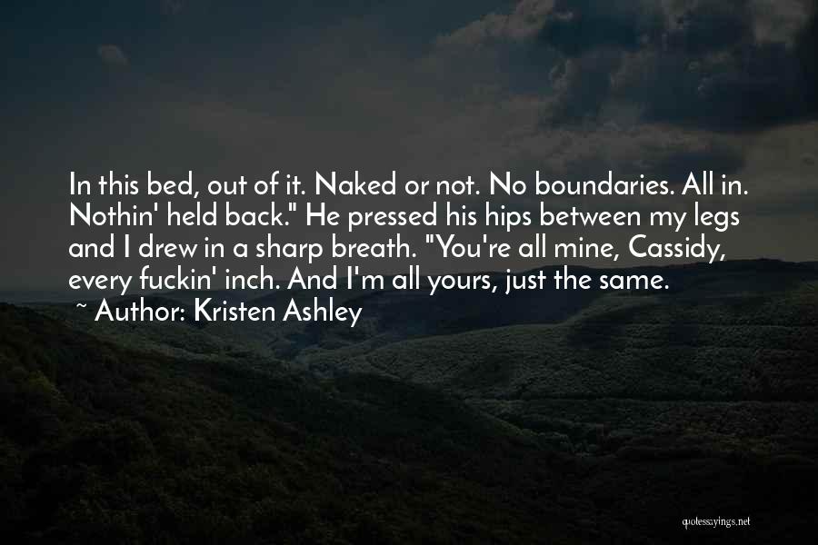 Kristen Ashley Quotes: In This Bed, Out Of It. Naked Or Not. No Boundaries. All In. Nothin' Held Back. He Pressed His Hips